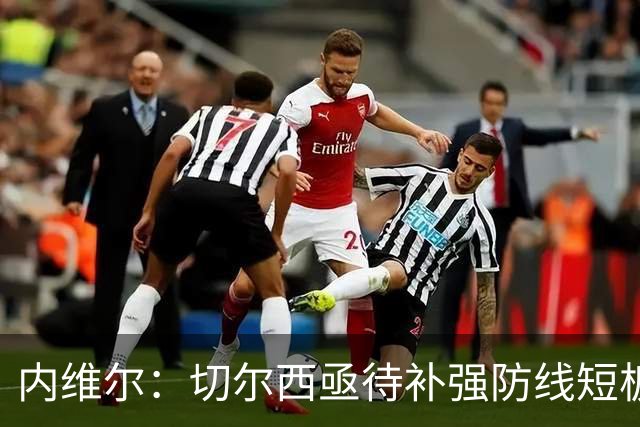 内维尔：切尔西亟待补强防线短板，英超只有阿森纳符合争冠标准