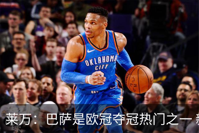 莱万：巴萨是欧冠夺冠热门之一 新援和穆帅到来让皇马变得更强了