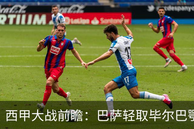 西甲大战前瞻：巴萨轻取毕尔巴鄂，奥萨苏纳能否在客场突破？